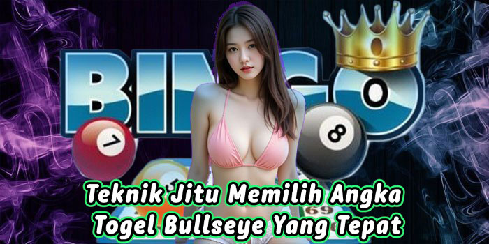 Teknik Jitu Memilih Angka Togel Bullseye Yang Tepat