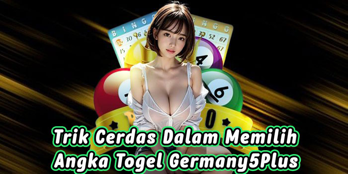 Trik Cerdas Dalam Memilih Angka Togel Germany5Plus