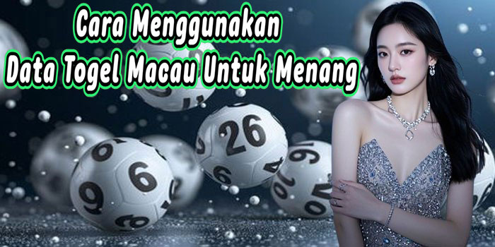 Cara Menggunakan Data Togel Macau Untuk Menang