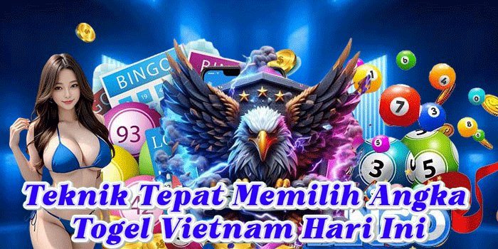 Teknik Tepat Memilih Angka Togel Vietnam Hari Ini